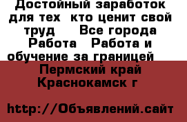 Достойный заработок для тех, кто ценит свой труд . - Все города Работа » Работа и обучение за границей   . Пермский край,Краснокамск г.